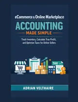 eCommerce & Online Marketplace Accounting Made Simple: Track Inventory, Calculate True Profit, and Optimize Taxes for Online Sellers
