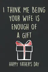 Fathers Day Gifts: I Think Me Being Your Wife is Enough of a Gift: Personalized Father's Day, Happy Fathers Day Notebook For Husband, Funny & Lovely Fathers Day Gifts From Wife romantic