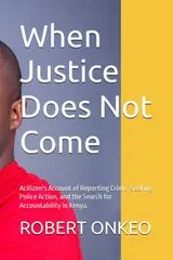 When Justice Does Not Come: Acitizen's Account of Reporting Crime, Seeking Police Action, and the Search for Accountability in Kenya. baixar o livro de graça