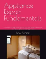 Appliance Repair Fundamentals: A Beginner's Guide to Diagnosing, Troubleshooting, Maintaining, and Repairing Household Appliances