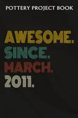 Pottery Project Book :Awesome Since March 2011 11 Years Old 11th Birthday Gift: Gifts for Him:Pottery Project Journal Containing 100 Project Pages to ... Log Book, Pottery Notebook,Birthday Gifts