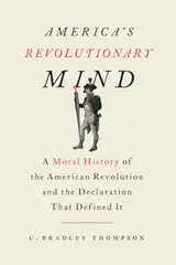 America's Revolutionary Mind: A Moral History of the American Revolution and the Declaration That Defined It