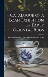 Catalogue of a Loan Exhibition of Early Oriental Rugs