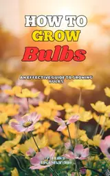 How to Grow Bulbs: An Effective Guide to Growing Bulbs