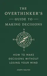 The Overthinker's Guide to Making Decisions: How to Make Decisions Without Losing Your Mind