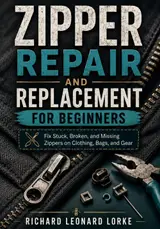 Zipper Repair and Replacement for Beginners: Fix Stuck, Broken, and Missing Zippers on Clothing, Bags, and Gear