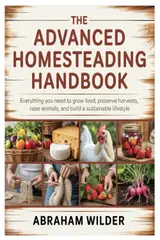 The Advanced Homesteading Handbook: Everything You Need to Grow Food, Preserve Harvests, Raise Animals, and Build a Sustainable Lifestyle baixar o livro de graça