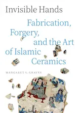 Invisible Hands: Fabrication, Forgery, and the Art of Islamic Ceramics (English Edition)