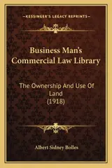 Business Man's Commercial Law Library: The Ownership And Use Of Land (1918)