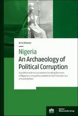 Nigeria – An Archaeology of Political Corruption: A political science excavation locating the roots of Nigeria's corruption problem in the Victorian era of Great Britain (English Edition)