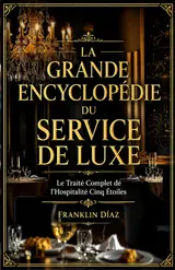 La Grande Encyclopédie du Service de Luxe: Le Traité Complet de l'Hospitalité Cinq Étoiles (French Edition)