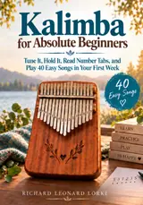 Kalimba for Absolute Beginners: Tune It, Hold It, Read Number Tabs, and Play 40 Easy Songs in Your First Week