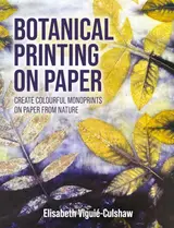 Botanical Printing On Paper: Create Colourful Monoprints on Paper From Nature (English Edition)