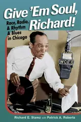Give 'Em Soul, Richard!: Race, Radio, and Rhythm and Blues in Chicago (English Edition)