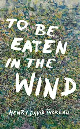 To Be Eaten in the Wind: Aspects of the Practical Phenomenology of Thoreau from a Selection of His Walks, Taken from the Journal of Henry David Thoreau (English Edition)