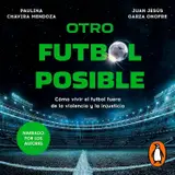 Otro futbol posible: Cómo vivir el futbol fuera de la violencia y la injusticia