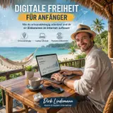 Digitale Freiheit für Anfänger: Wie du ortsunabhängig arbeitest und dir eine Einkommen im Internet aufbaust (German Edition)