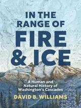 In the Range of Fire and Ice: A Human and Natural History of Washington’s Cascades (English Edition)