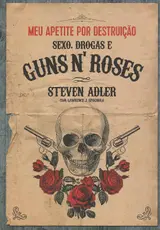 Meu Apetite por Destruição. Sexo, Drogas e Guns N' Roses